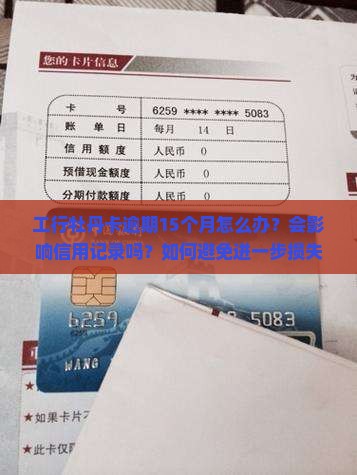 工行牡丹卡逾期15个月怎么办？会影响信用记录吗？如何避免进一步损失？
