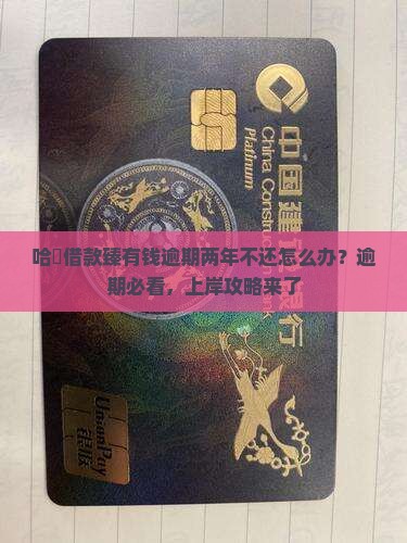 哈啰借款臻有钱逾期两年不还怎么办？逾期必看，上岸攻略来了