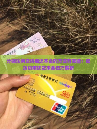 分期乐网贷协商还本金的方法有哪些：成功协商还款本金技巧解析
