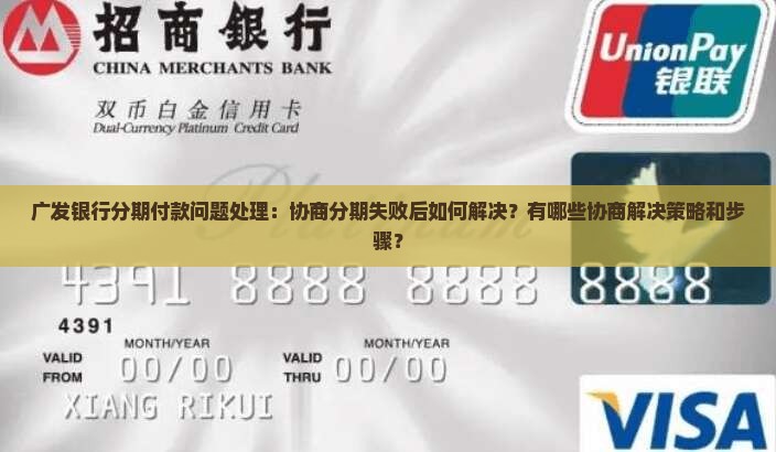 广发银行分期付款问题处理：协商分期失败后如何解决？有哪些协商解决策略和步骤？