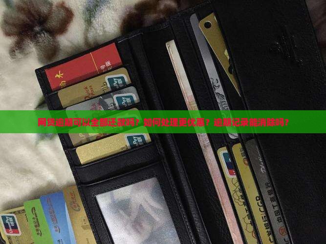 网贷逾期可以全部还款吗？如何处理更优惠？逾期记录能消除吗？