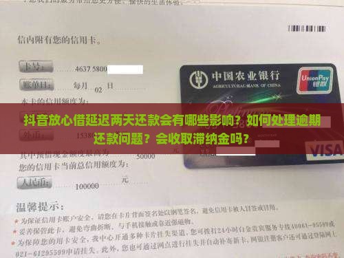 抖音放心借延迟两天还款会有哪些影响？如何处理逾期还款问题？会收取滞纳金吗？