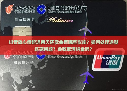 抖音放心借延迟两天还款会有哪些影响？如何处理逾期还款问题？会收取滞纳金吗？
