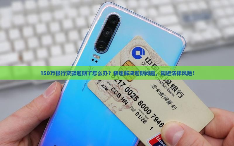 150万银行贷款逾期了怎么办？快速解决逾期问题，规避法律风险！