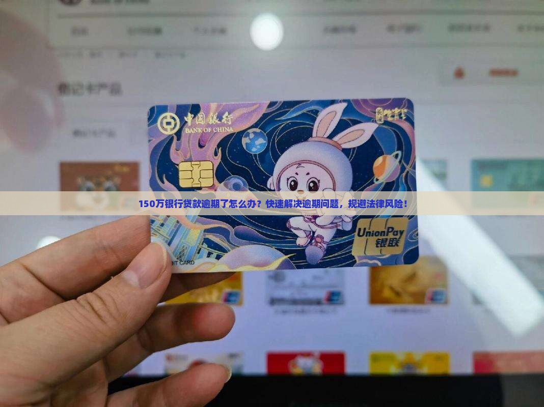 150万银行贷款逾期了怎么办？快速解决逾期问题，规避法律风险！