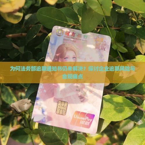 为何法务部逾期通知书仍未解决？探讨企业逾期风险与合规痛点