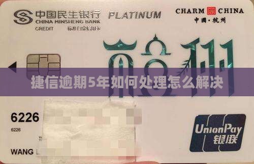 捷信逾期5年如何处理怎么解决