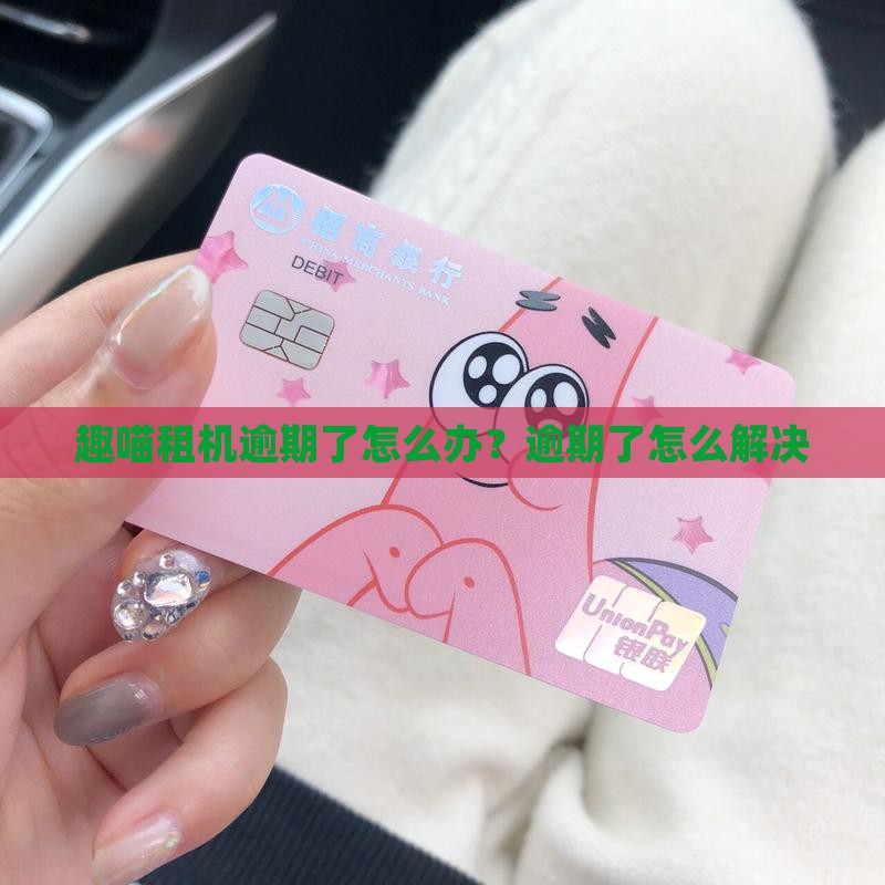 趣喵租机逾期了怎么办？逾期了怎么解决