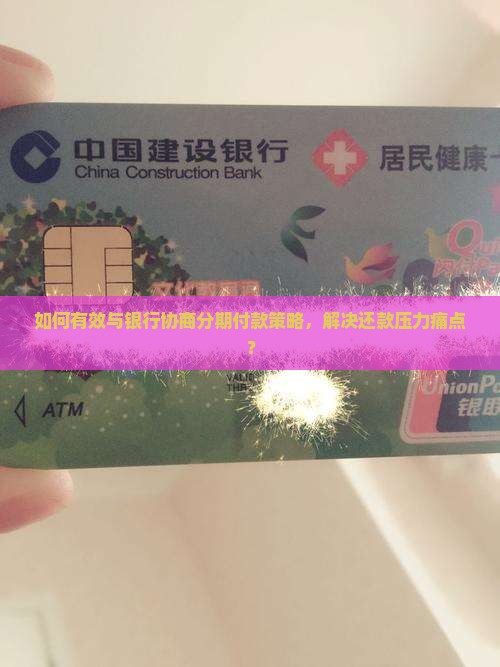 如何有效与银行协商分期付款策略，解决还款压力痛点？