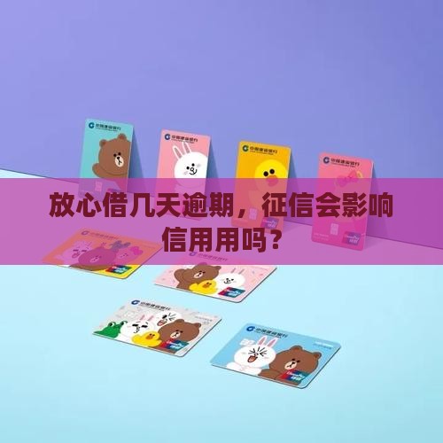 放心借几天逾期，征信会影响信用用吗？