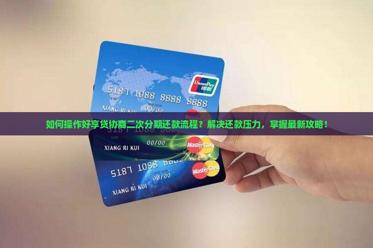 如何操作好享贷协商二次分期还款流程？解决还款压力，掌握最新攻略！