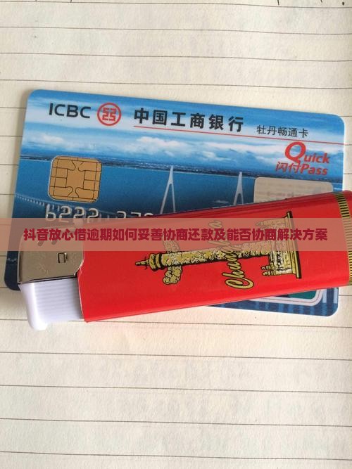 抖音放心借逾期如何妥善协商还款及能否协商解决方案
