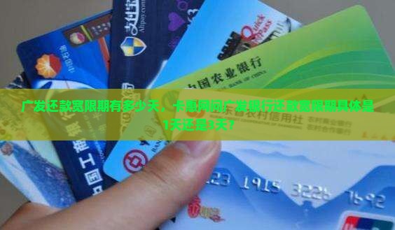 广发还款宽限期有多少天，卡惠网问广发银行还款宽限期具体是1天还是3天？