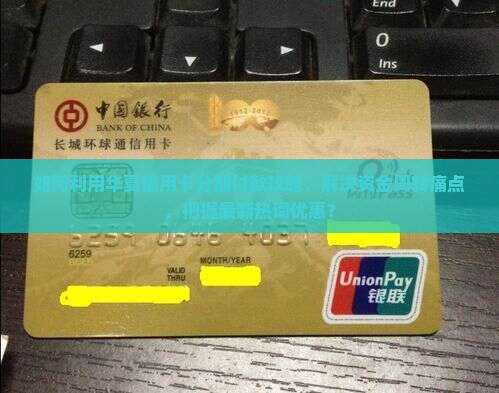 如何利用华夏信用卡分期付款攻略，解决资金周转痛点，把握最新热词优惠？