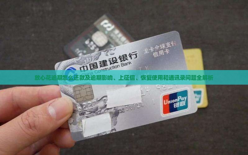 放心花逾期怎么还款及逾期影响、上征信、恢复使用和通讯录问题全解析