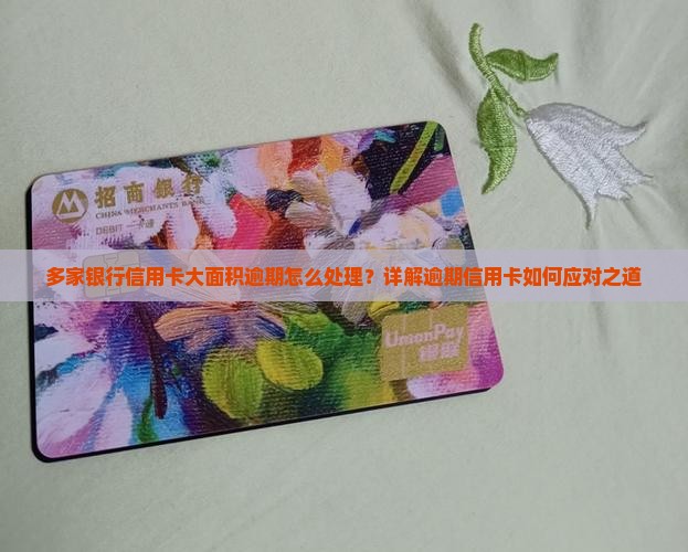 多家银行信用卡大面积逾期怎么处理？详解逾期信用卡如何应对之道