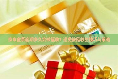 京东金条逾期多久会被催收？避免被催收的技巧与策略