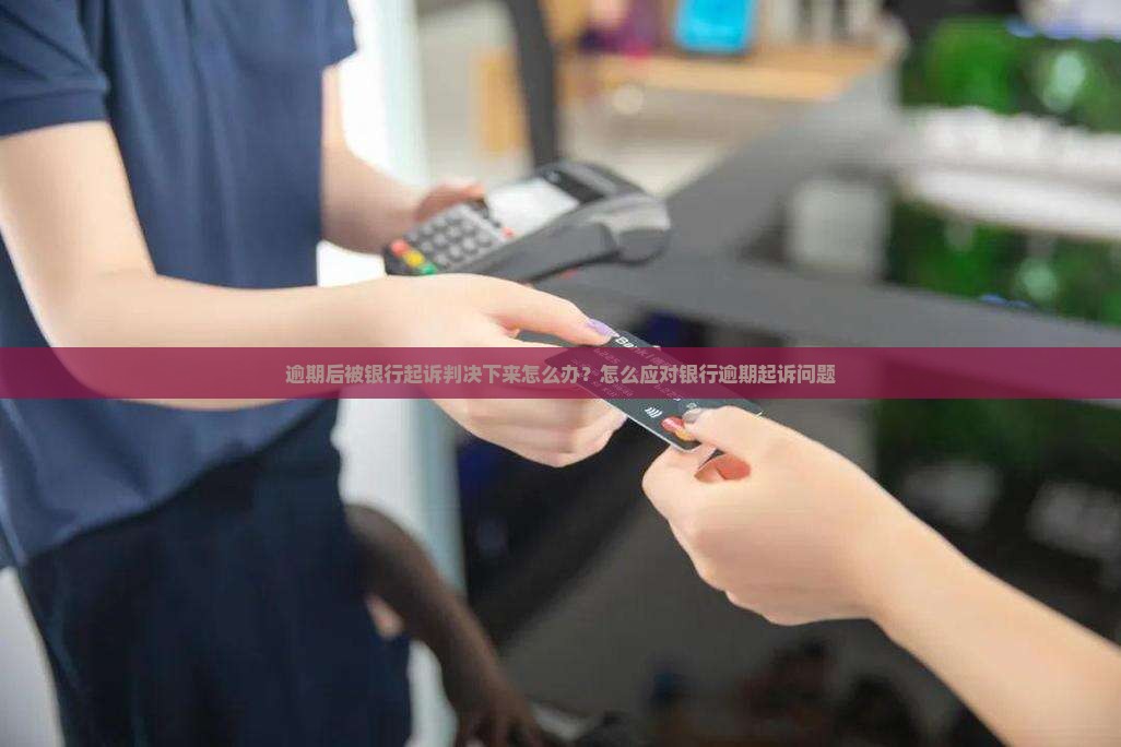 逾期后被银行起诉判决下来怎么办？怎么应对银行逾期起诉问题