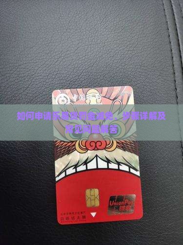 如何申请乐易贷罚金减免、步骤详解及常见问题解答