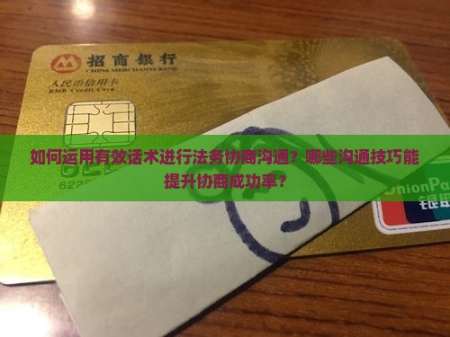 如何运用有效话术进行法务协商沟通？哪些沟通技巧能提升协商成功率？