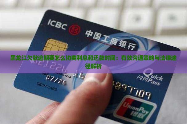黑龙江欠款逾期要怎么协商利息和还款时间：有效沟通策略与法律途径解析