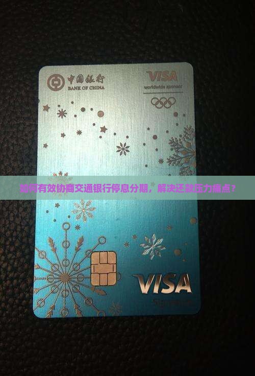 如何有效协商交通银行停息分期，解决还款压力痛点？