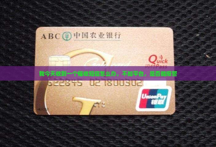 我今天收到一个催收短信怎么办，不知平台，是否能报警