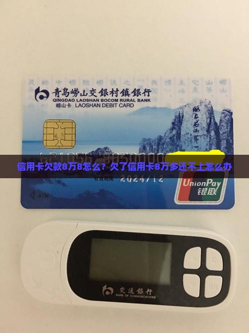 信用卡欠款8万8怎么？欠了信用卡8万多还不上怎么办
