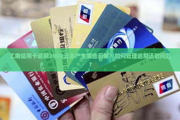 工商信用卡逾期2000元会产生哪些后果？如何处理逾期还款问题？