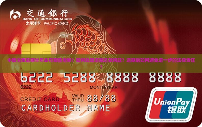 中原消费逾期半年会有哪些后果？如何处理逾期还款问题？逾期后如何避免进一步的法律责任？