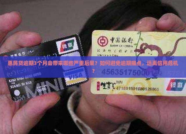 惠民贷逾期3个月会带来哪些严重后果？如何避免逾期痛点，远离信用危机？