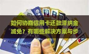 如何协商信用卡还款滞纳金减免？有哪些解决方案与步骤？