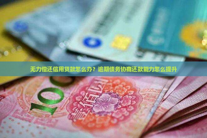 无力偿还信用贷款怎么办？逾期债务协商还款能力怎么提升