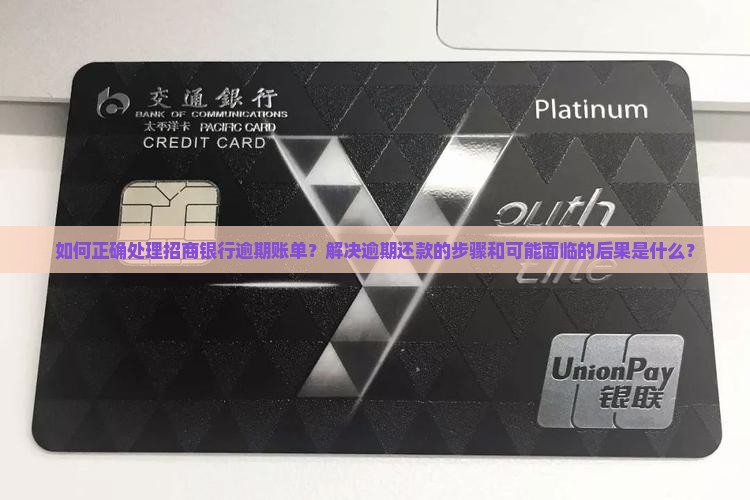 如何正确处理招商银行逾期账单？解决逾期还款的步骤和可能面临的后果是什么？