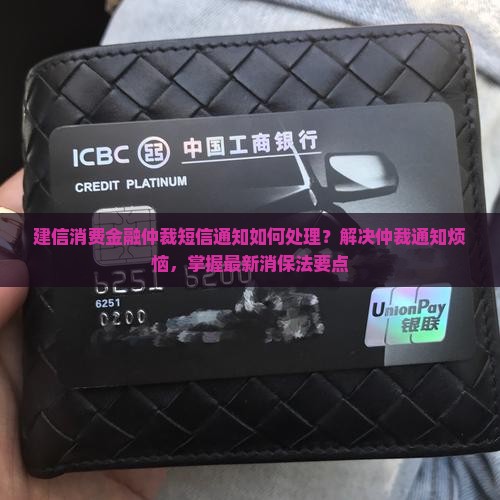 建信消费金融仲裁短信通知如何处理？解决仲裁通知烦恼，掌握最新消保法要点
