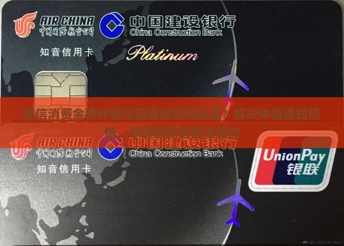 建信消费金融仲裁短信通知如何处理？解决仲裁通知烦恼，掌握最新消保法要点