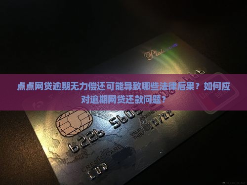 点点网贷逾期无力偿还可能导致哪些法律后果？如何应对逾期网贷还款问题？