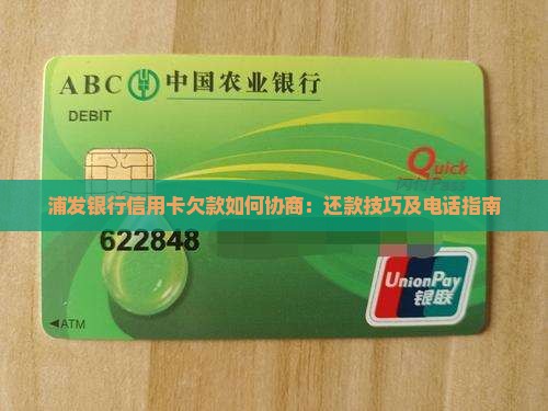 浦发银行信用卡欠款如何协商：还款技巧及电话指南
