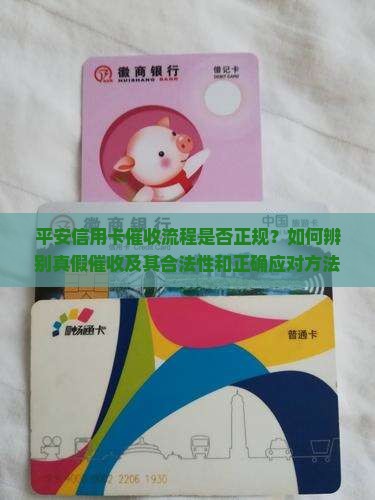 平安信用卡催收流程是否正规？如何辨别真假催收及其合法性和正确应对方法？