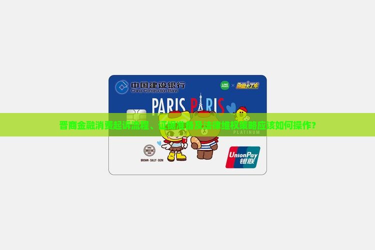 晋商金融消费起诉流程、证据准备及法律维权策略应该如何操作? 晋商金融消费起诉流程、证据准备及法律维权策略应该如何操作?