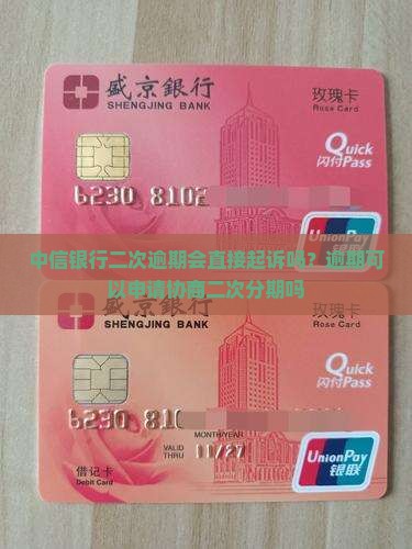 中信银行二次逾期会直接起诉吗？逾期可以申请协商二次分期吗