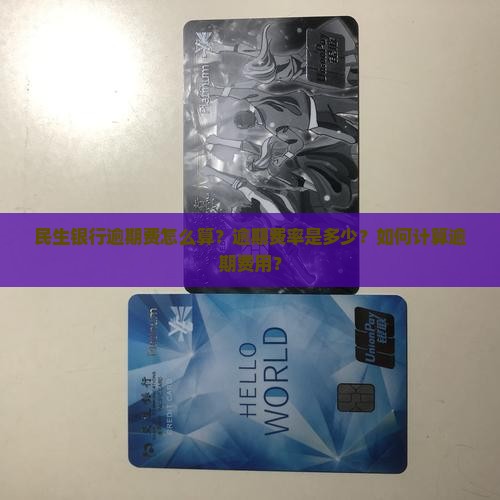 民生银行逾期费怎么算？逾期费率是多少？如何计算逾期费用？