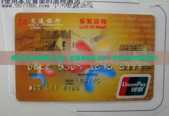 民生银行逾期费怎么算？逾期费率是多少？如何计算逾期费用？