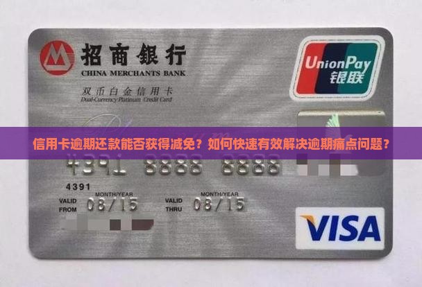 信用卡逾期还款能否获得减免？如何快速有效解决逾期痛点问题？