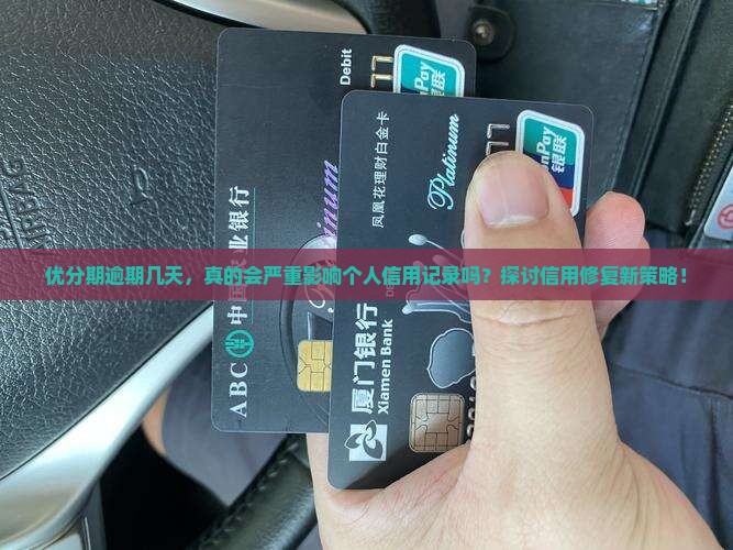 优分期逾期几天，真的会严重影响个人信用记录吗？探讨信用修复新策略！
