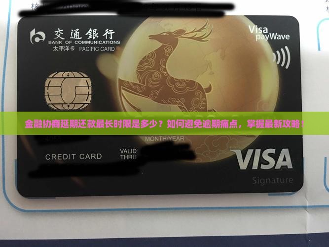 金融协商延期还款最长时限是多少？如何避免逾期痛点，掌握最新攻略！