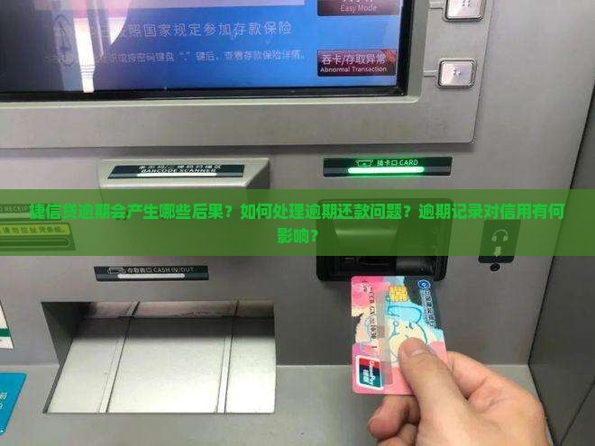捷信贷逾期会产生哪些后果？如何处理逾期还款问题？逾期记录对信用有何影响？