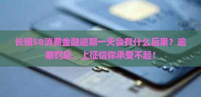 长银58消费金融逾期一天会有什么后果？逾期罚息、上征信你承受不起！