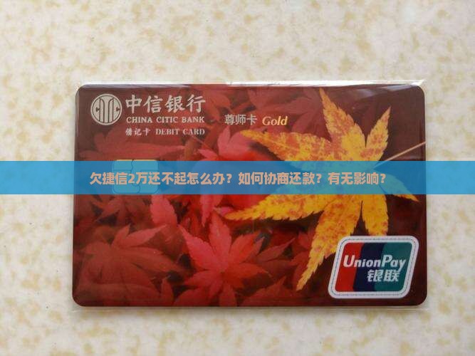 欠捷信2万还不起怎么办？如何协商还款？有无影响？