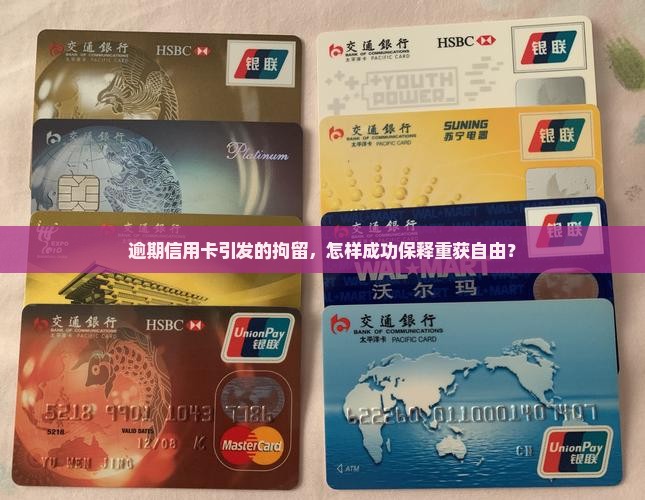 逾期信用卡引发的拘留，怎样成功保释重获自由？